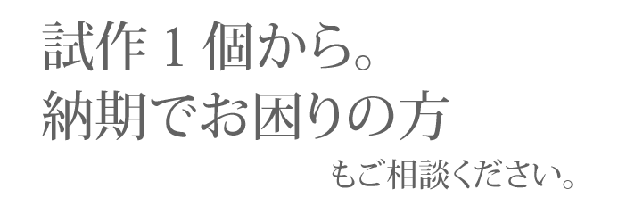 試作１個から。納期でお困りの方もご相談ください。